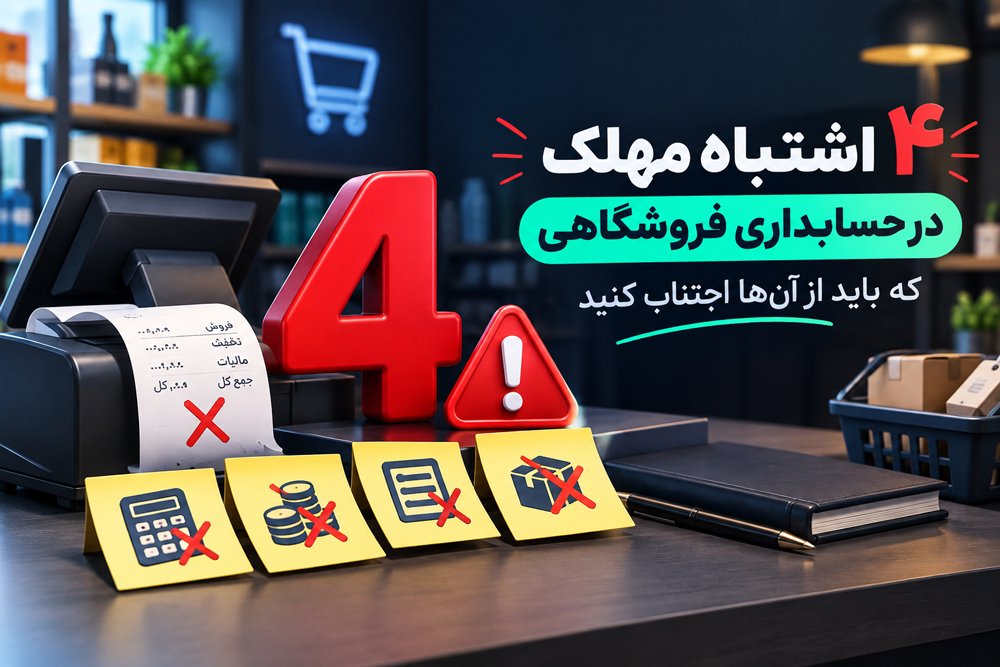 ۴ اشتباه مهلک در حسابداری فروشگاهی که باید از آن‌ها اجتناب کنید