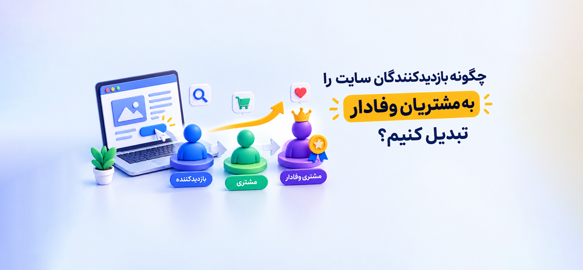 چگونه بازدیدکنندگان سایت را به مشتریان وفادار تبدیل کنیم؟ راهنمای افزایش وفاداری مشتری