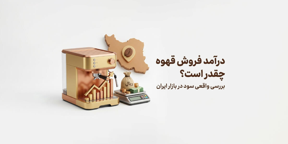 درآمد فروش قهوه چقدر است؟ بررسی واقعی سود در بازار ایران