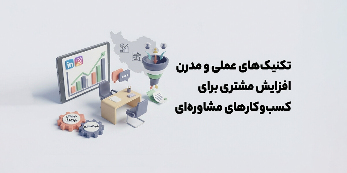 تکنیک‌های عملی و مدرن افزایش مشتری برای کسب‌وکارهای مشاوره‌ای در ایران