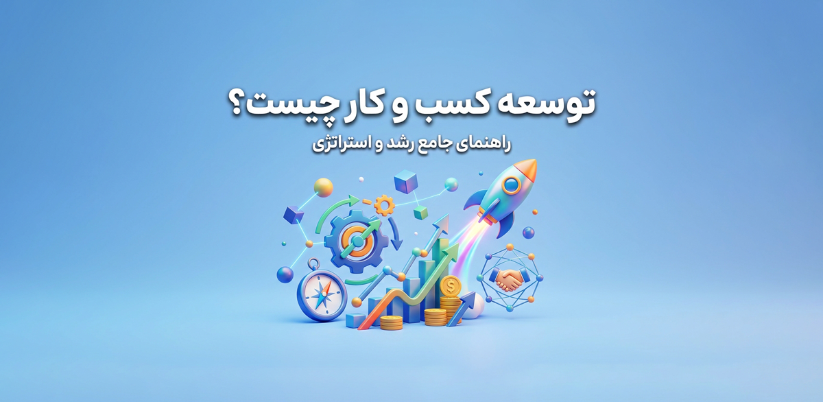 توسعه کسب و کار چیست؟ معرفی 7 استراتژی توسعه کسب و کار